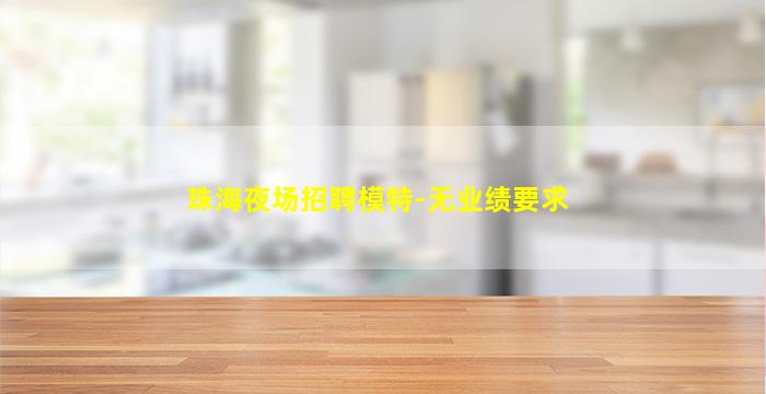 珠海夜场招聘模特-无业绩要求